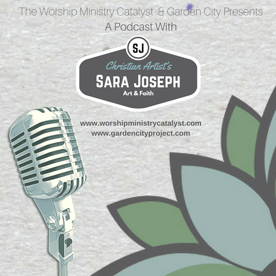 Worship Ministry Catalyst and Garden City presents a podcast with Sara Joseph on Art and Faith.